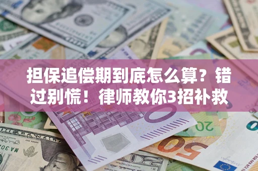 武汉担保追偿期到底怎么算？错过别慌！律师教你3招补救