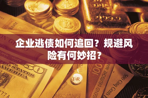 武汉企业逃债如何追回？规避风险有何妙招？