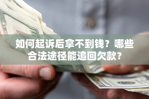 武汉如何起诉后拿不到钱？哪些合法途径能追回欠款？