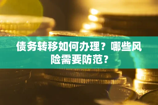 武汉债务转移如何办理？哪些风险需要防范？