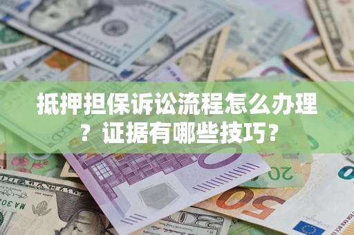武汉抵押担保诉讼流程怎么办理？证据有哪些技巧？