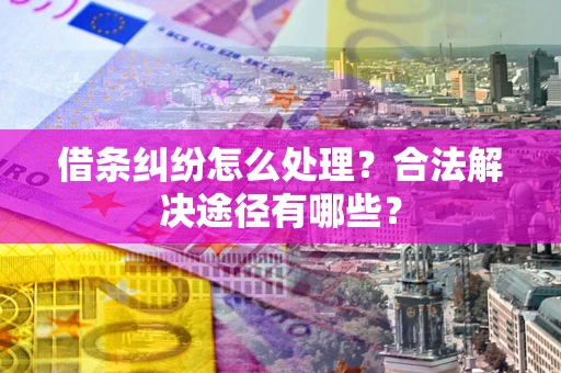 武汉借条纠纷怎么处理？合法解决途径有哪些？