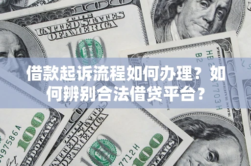 武汉借款起诉流程如何办理？如何辨别合法借贷平台？
