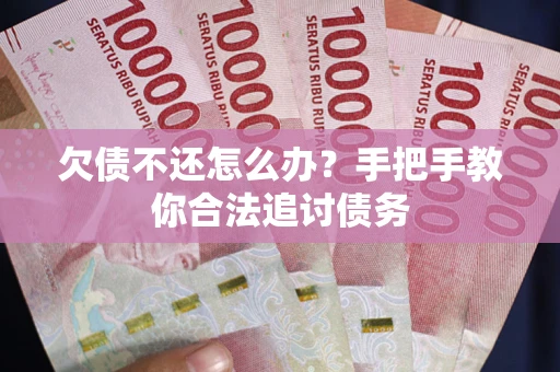 武汉欠债不还怎么办？手把手教你合法追讨债务