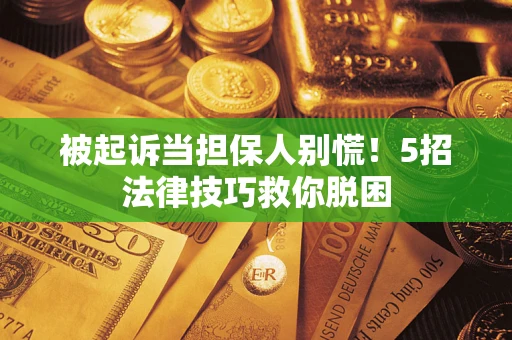 武汉被起诉当担保人别慌！5招法律技巧救你脱困