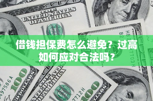 武汉借钱担保费怎么避免？过高如何应对合法吗？