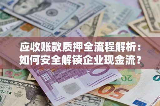 武汉应收账款质押全流程解析：如何安全解锁企业现金流？