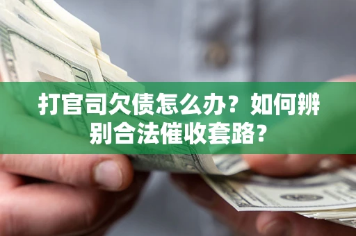 武汉打官司欠债怎么办？如何辨别合法催收套路？