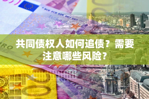 武汉共同债权人如何追债？需要注意哪些风险？