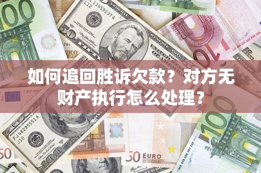 武汉如何追回胜诉欠款？对方无财产执行怎么处理？