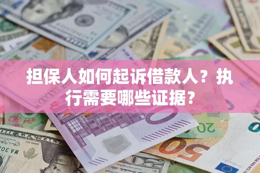 武汉担保人如何起诉借款人？执行需要哪些证据？
