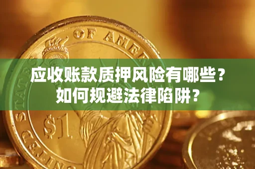 武汉应收账款质押风险有哪些？如何规避法律陷阱？