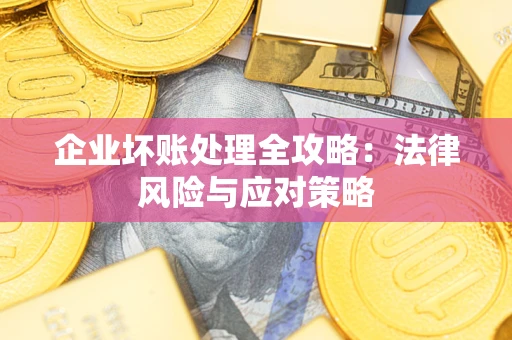 武汉企业坏账处理全攻略：法律风险与应对策略