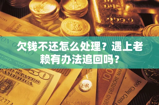 武汉欠钱不还怎么处理？遇上老赖有办法追回吗？