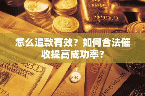 武汉怎么追款有效？如何合法催收提高成功率？