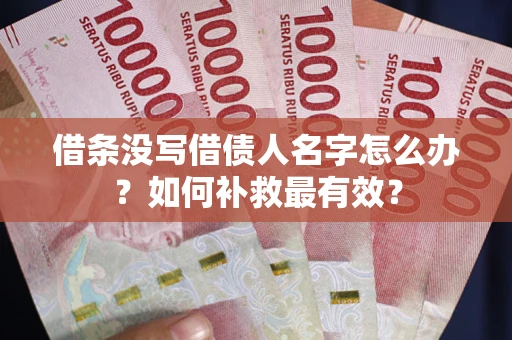 武汉借条没写借债人名字怎么办？如何补救最有效？