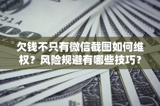 武汉欠钱不只有微信截图如何维权？风险规避有哪些技巧？