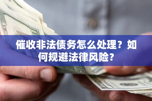 武汉催收非法债务怎么处理？如何规避法律风险？