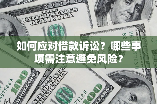 武汉如何应对借款诉讼？哪些事项需注意避免风险？