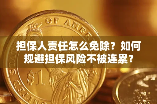 武汉担保人责任怎么免除？如何规避担保风险不被连累？