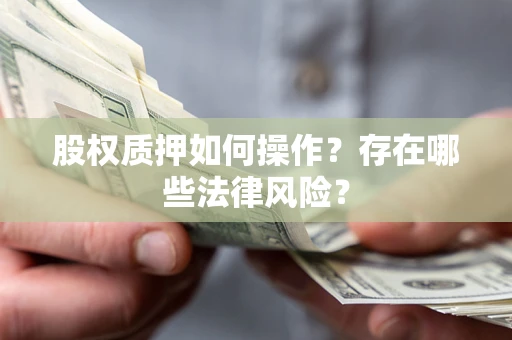 武汉股权质押如何操作？存在哪些法律风险？