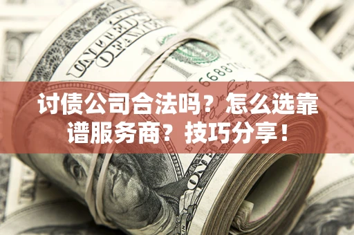 武汉讨债公司合法吗？怎么选靠谱服务商？技巧分享！