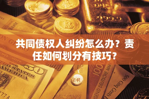 武汉共同债权人纠纷怎么办？责任如何划分有技巧？