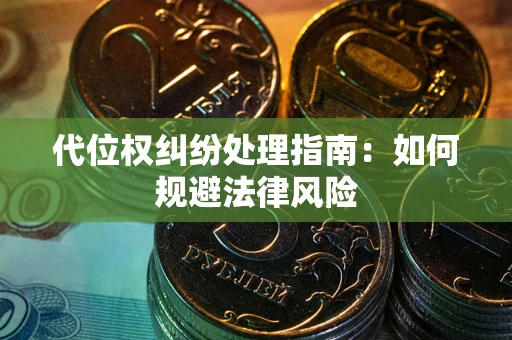 武汉代位权纠纷处理指南:如何规避法律风险 武汉代位权纠纷处理指南:如何规避法律风险