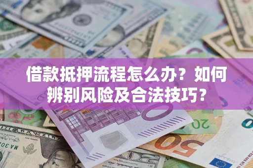武汉借款抵押流程怎么办？如何辨别风险及合法技巧？