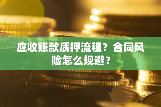 武汉应收账款质押流程？合同风险怎么规避？
