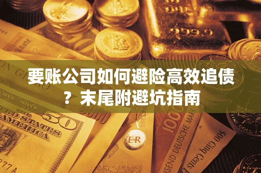 武汉要账公司如何避险高效追债？末尾附避坑指南