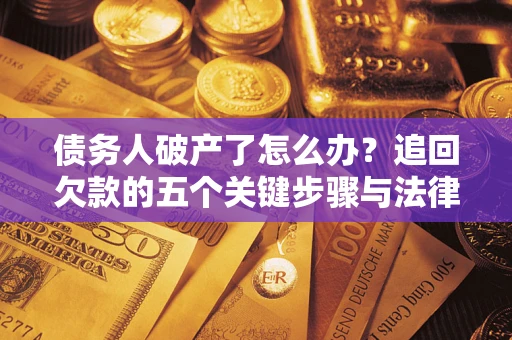 武汉债务人破产了怎么办？追回欠款的五个关键步骤与法律策略