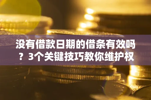 武汉没有借款日期的借条有效吗？3个关键技巧教你维护权益