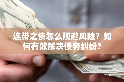 武汉连带之债怎么规避风险？如何有效解决债务纠纷？