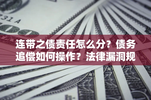 武汉连带之债责任怎么分？债务追偿如何操作？法律漏洞规避指南