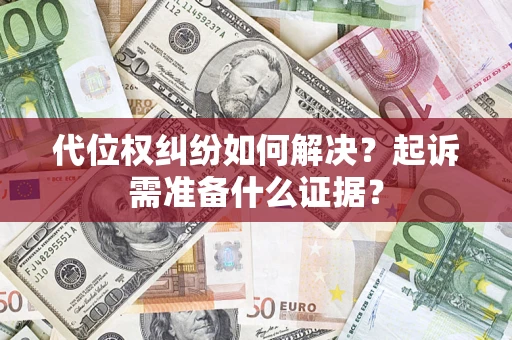 武汉代位权纠纷如何解决？起诉需准备什么证据？
