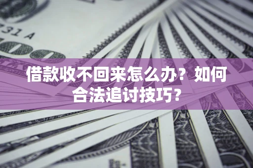 武汉借款收不回来怎么办？如何合法追讨技巧？