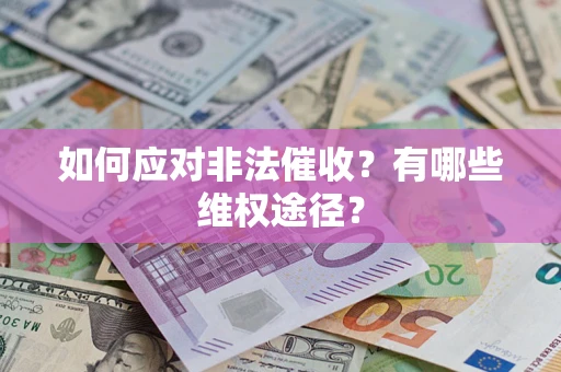 武汉如何应对非法催收？有哪些维权途径？