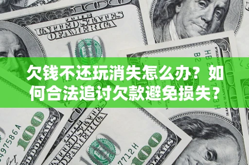 武汉欠钱不还玩消失怎么办?如何合法追讨欠款避免损失? 武汉欠钱不还玩消失怎么办?如何合法追讨欠款避免损失?