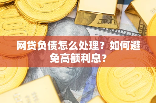 武汉网贷负债怎么处理？如何避免高额利息？