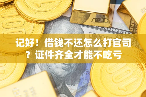 武汉记好！借钱不还怎么打官司？证件齐全才能不吃亏