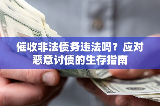 武汉催收非法债务违法吗？应对恶意讨债的生存指南