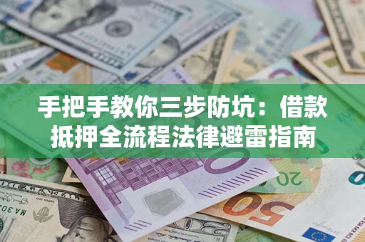 武汉手把手教你三步防坑：借款抵押全流程法律避雷指南