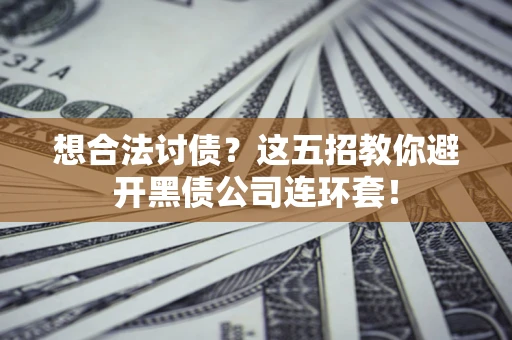 武汉想合法讨债？这五招教你避开黑债公司连环套！