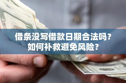 武汉借条没写借款日期合法吗？如何补救避免风险？