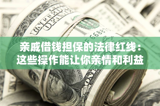 武汉亲戚借钱担保的法律红线：这些操作能让你亲情和利益两不误