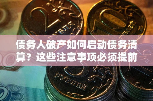 武汉债务人破产如何启动债务清算？这些注意事项必须提前知道