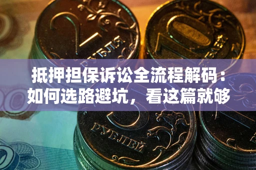 武汉抵押担保诉讼全流程解码：如何选路避坑，看这篇就够了