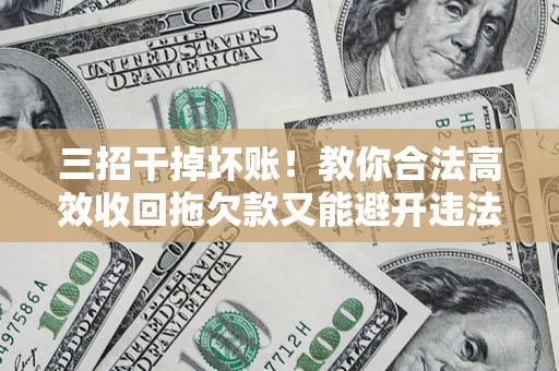 武汉三招干掉坏账！教你合法高效收回拖欠款又能避开违法雷区