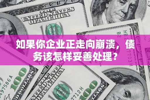 武汉如果你企业正走向崩溃，债务该怎样妥善处理？